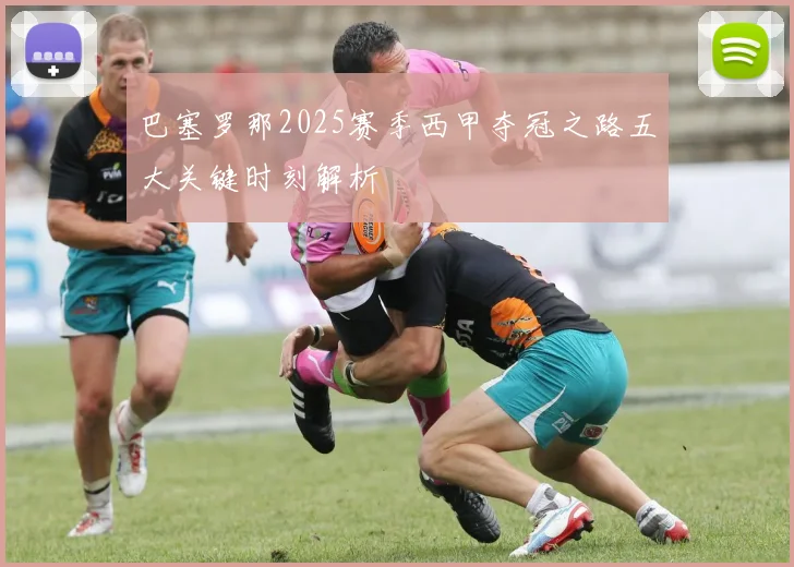 巴塞罗那2025赛季西甲夺冠之路五大关键时刻解析