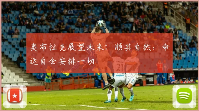 奥布拉克展望未来：顺其自然，命运自会安排一切