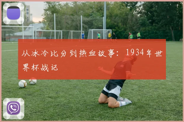 从冰冷比分到热血故事：1934年世界杯战记