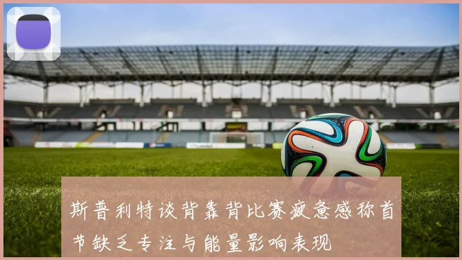 斯普利特谈背靠背比赛疲惫感称首节缺乏专注与能量影响表现