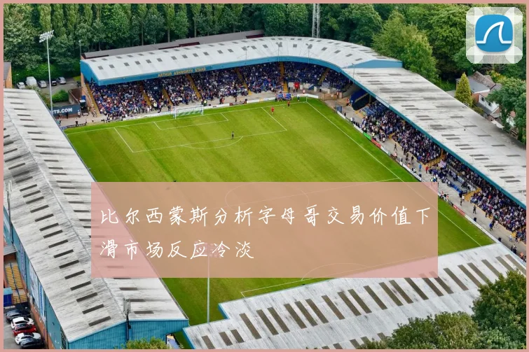 比尔西蒙斯分析字母哥交易价值下滑市场反应冷淡