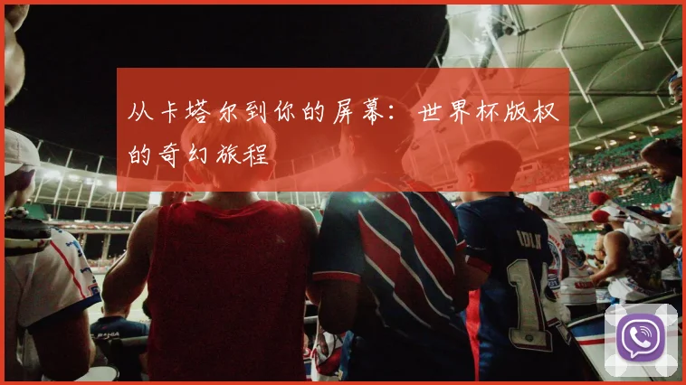 从卡塔尔到你的屏幕：世界杯版权的奇幻旅程