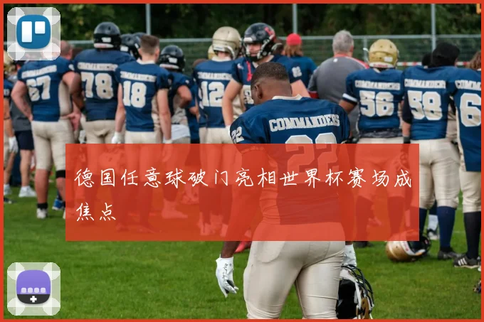德国任意球破门亮相世界杯赛场成焦点