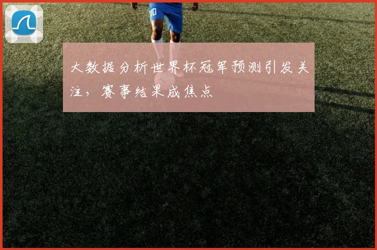 大数据分析世界杯冠军预测引发关注，赛事结果成焦点