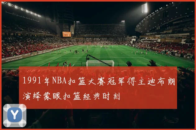 1991年NBA扣篮大赛冠军得主迪布朗演绎蒙眼扣篮经典时刻